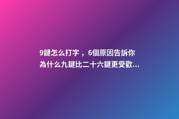 9鍵怎么打字，6個原因告訴你為什么九鍵比二十六鍵更受歡迎